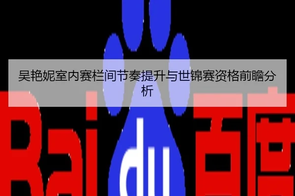 吴艳妮室内赛栏间节奏提升与世锦赛资格前瞻分析