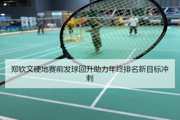 郑钦文硬地赛前发球回升助力年终排名新目标冲刺