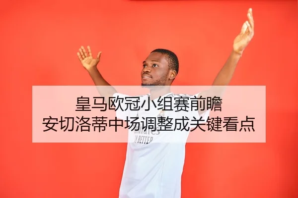 皇马欧冠小组赛前瞻 安切洛蒂中场调整成关键看点